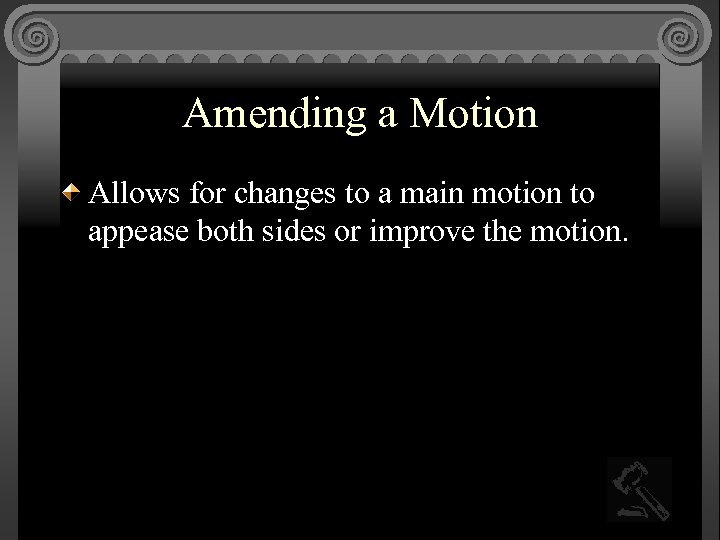 Amending a Motion Allows for changes to a main motion to appease both sides
