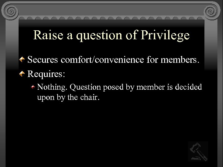 Raise a question of Privilege Secures comfort/convenience for members. Requires: Nothing. Question posed by