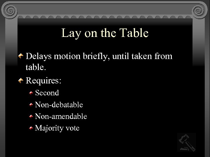 Lay on the Table Delays motion briefly, until taken from table. Requires: Second Non-debatable