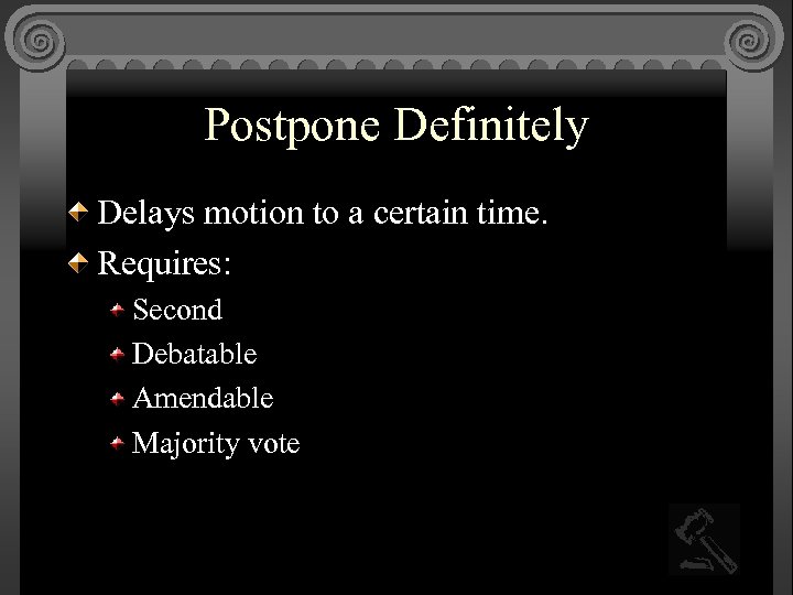 Postpone Definitely Delays motion to a certain time. Requires: Second Debatable Amendable Majority vote