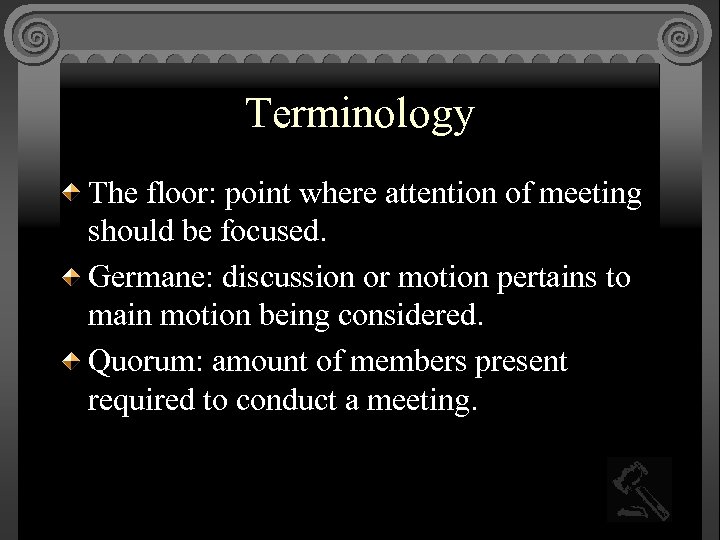 Terminology The floor: point where attention of meeting should be focused. Germane: discussion or