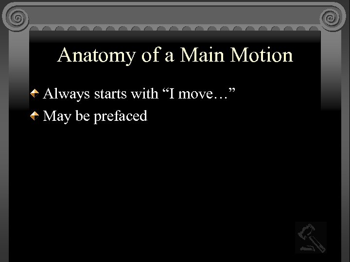 Anatomy of a Main Motion Always starts with “I move…” May be prefaced 
