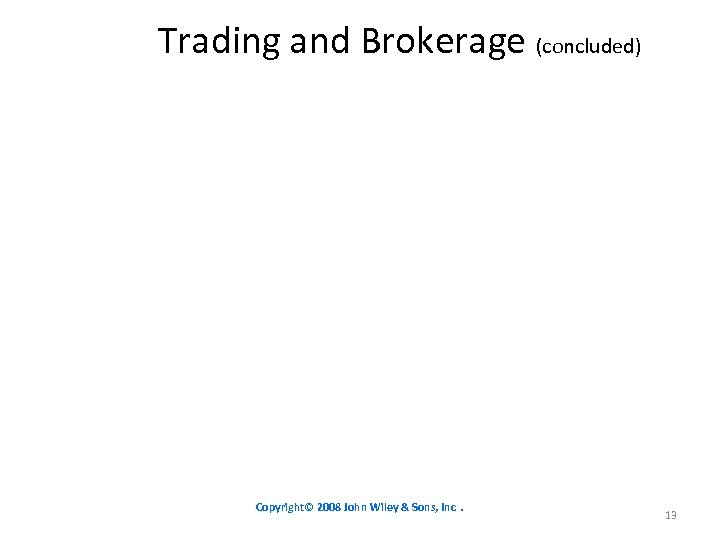 Trading and Brokerage (concluded) Copyright© 2008 John Wiley & Sons, Inc. 13 