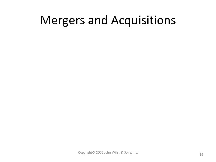 Mergers and Acquisitions Copyright© 2006 John Wiley & Sons, Inc. 16 