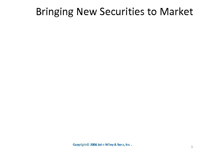 Bringing New Securities to Market Copyright© 2008 John Wiley & Sons, Inc. 3 