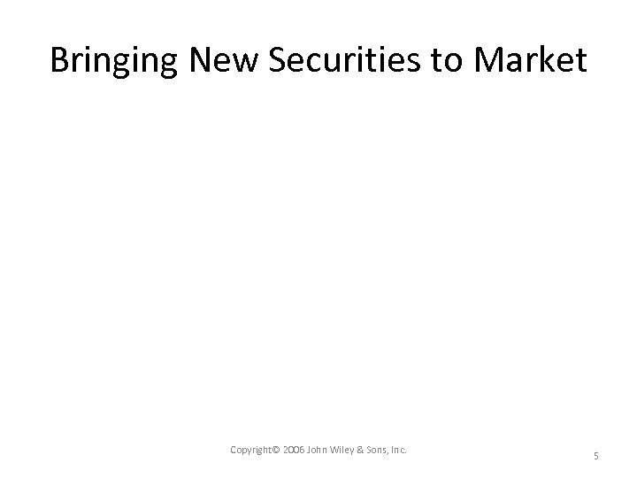 Bringing New Securities to Market Copyright© 2006 John Wiley & Sons, Inc. 5 