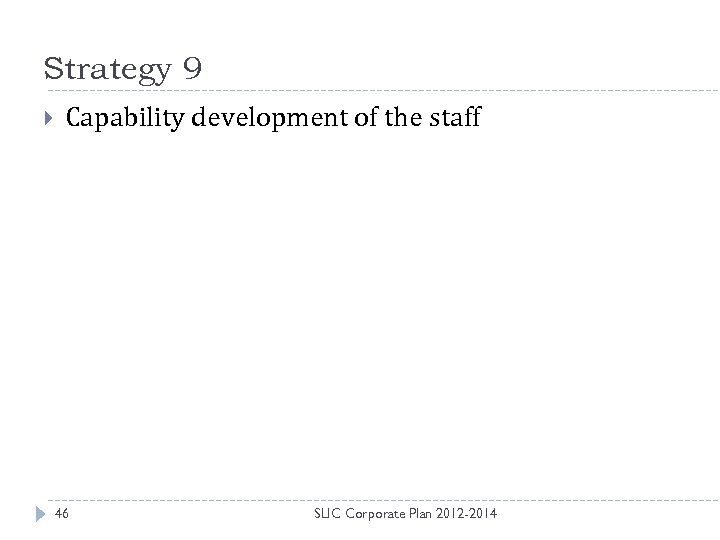 Strategy 9 Capability development of the staff 46 SLIC Corporate Plan 2012 -2014 