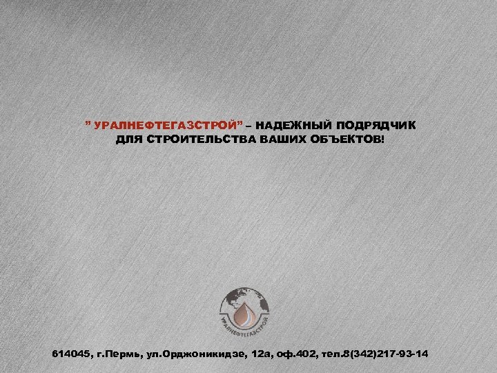 ” УРАЛНЕФТЕГАЗСТРОЙ” – НАДЕЖНЫЙ ПОДРЯДЧИК ДЛЯ СТРОИТЕЛЬСТВА ВАШИХ ОБЪЕКТОВ! 614045, г. Пермь, ул. Орджоникидзе,