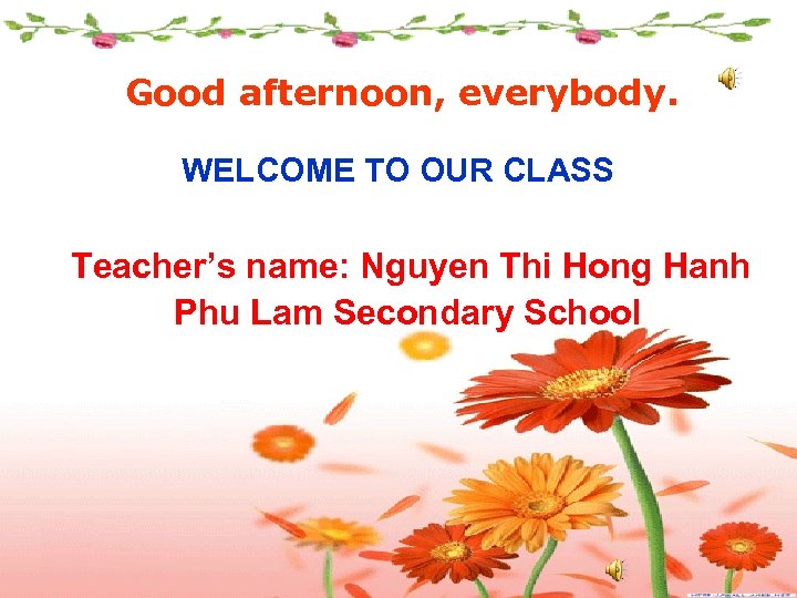 Good afternoon, everybody. WELCOME TO OUR CLASS Teacher’s name: Nguyen Thi Hong Hanh Phu