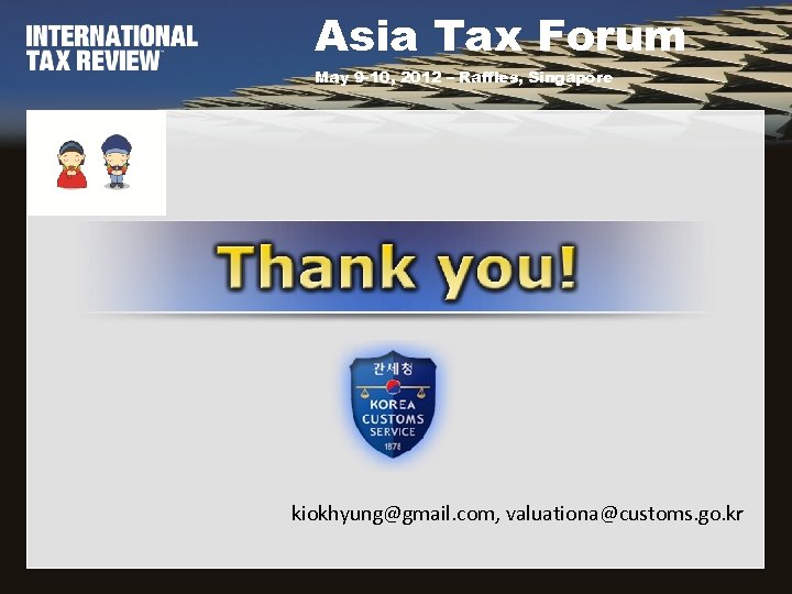 Asia Tax Forum May 9 -10, 2012 – Raffles, Singapore kiokhyung@gmail. com, valuationa@customs. go.