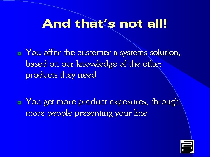 And that’s not all! * * You offer the customer a systems solution, based