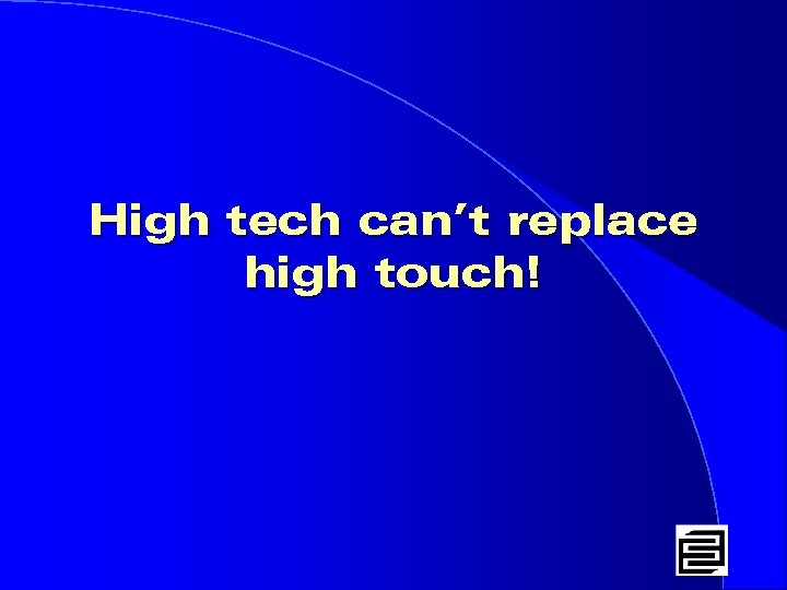 High tech can’t replace high touch! 