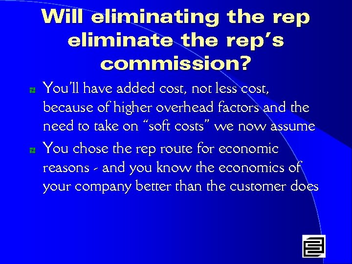 Will eliminating the rep eliminate the rep’s commission? * * You’ll have added cost,