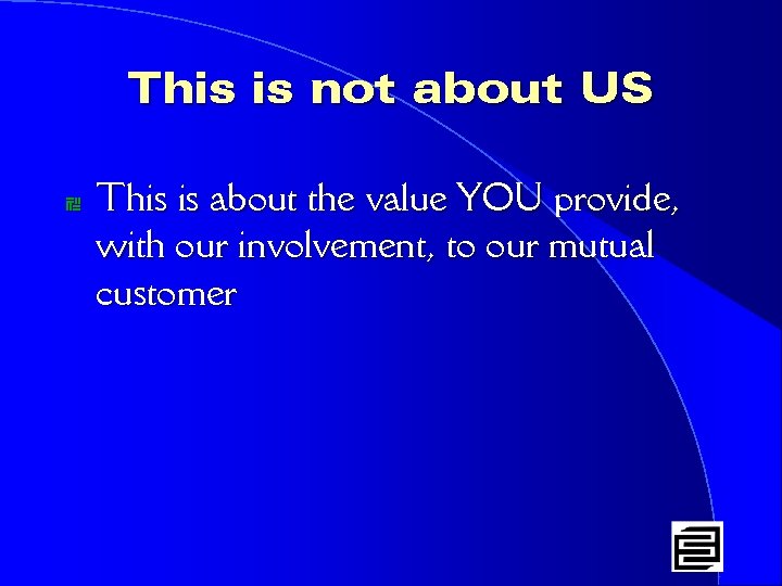 This is not about US * This is about the value YOU provide, with