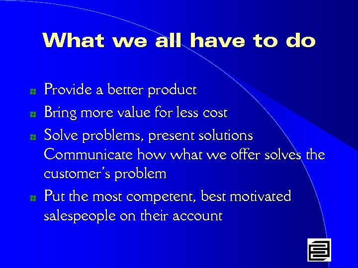 What we all have to do * * Provide a better product Bring more