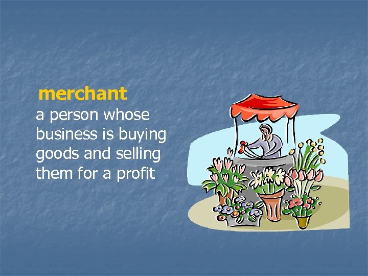 merchant a person whose business is buying goods and selling them for a profit