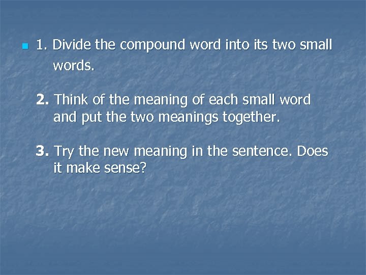 1. Divide the compound word into its two small words. n 2. Think of