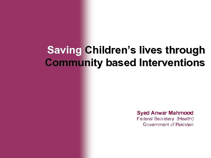 Ministry of Health Saving Children’s lives through Community based Interventions Syed Anwar Mahmood Federal