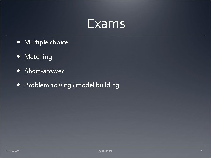 Exams Multiple choice Matching Short-answer Problem solving / model building ACG 4401 3/15/2018 11