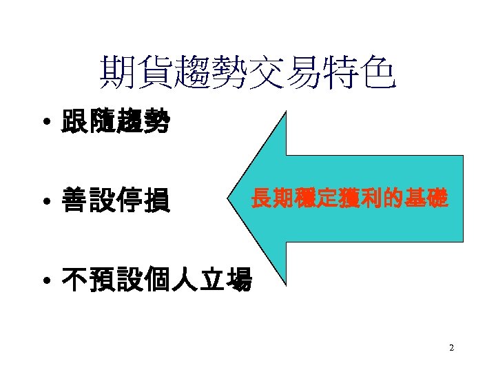 期貨趨勢交易特色 • 跟隨趨勢 • 善設停損 長期穩定獲利的基礎 • 不預設個人立場 2 