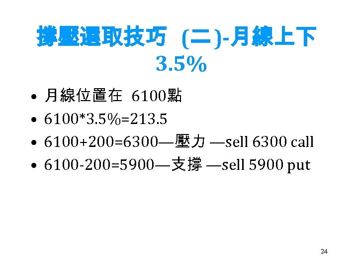 撐壓選取技巧 (二 )-月線上下 3. 5% • • 月線位置在 6100點 6100*3. 5%=213. 5 6100+200=6300—壓力 —sell