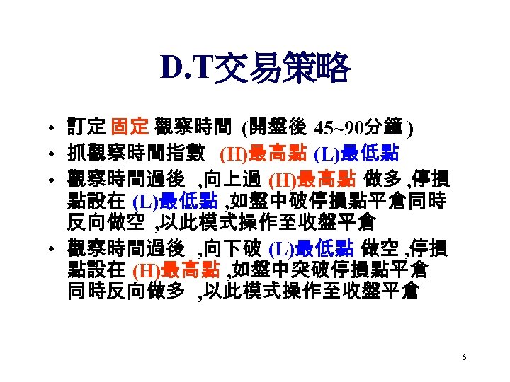 D. T交易策略 • 訂定 固定 觀察時間 (開盤後 45~90分鐘 ) • 抓觀察時間指數 (H)最高點 (L)最低點 •