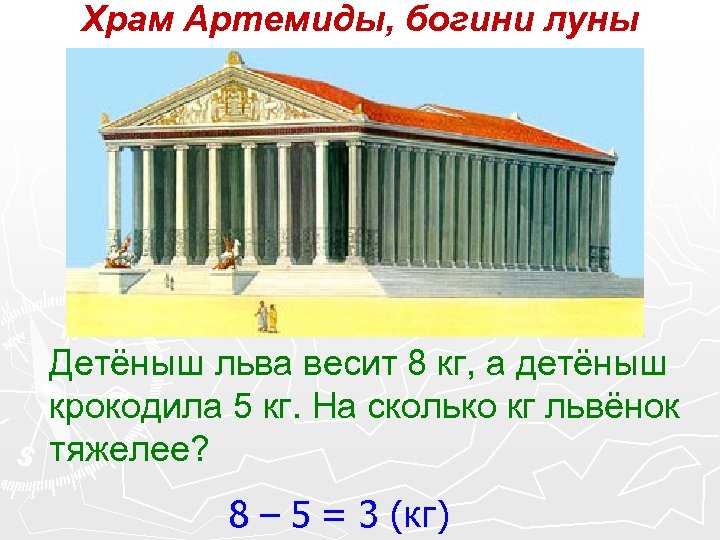 Храм Артемиды, богини луны Детёныш льва весит 8 кг, а детёныш крокодила 5 кг.