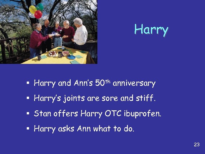 Harry § Harry and Ann’s 50 th anniversary § Harry’s joints are sore and