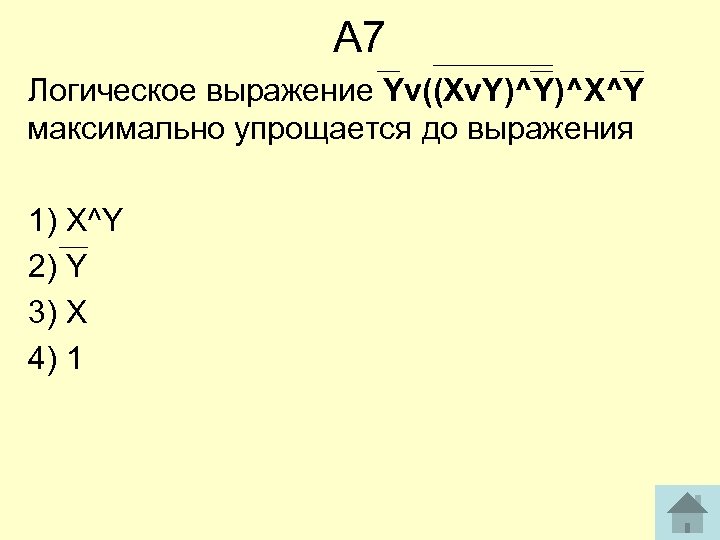А 7 Логическое выражение Yv((Xv. Y)^Y)^X^Y максимально упрощается до выражения 1) X^Y 2) Y