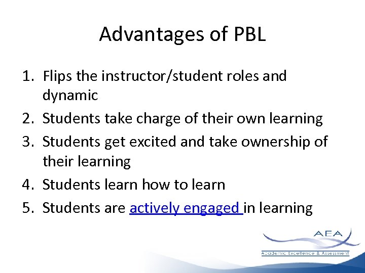 Advantages of PBL 1. Flips the instructor/student roles and dynamic 2. Students take charge