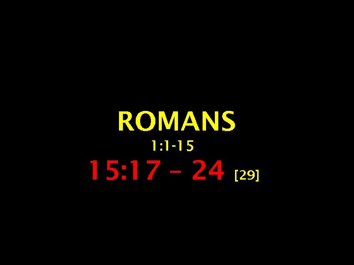 ROMANS 1: 1 -15 15: 17 – 24 [29] 