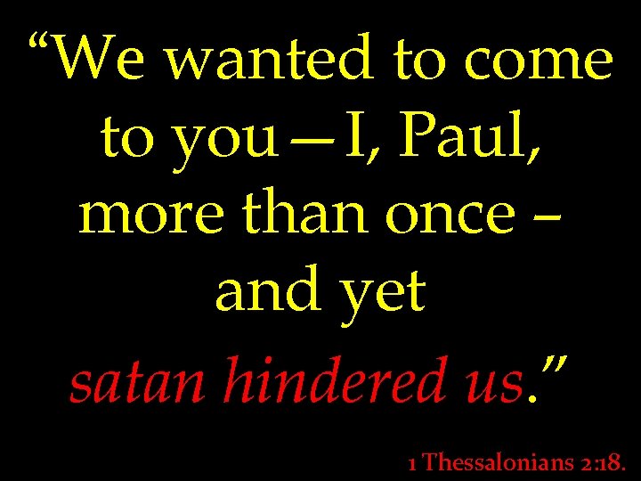 “We wanted to come to you—I, Paul, more than once – and yet satan