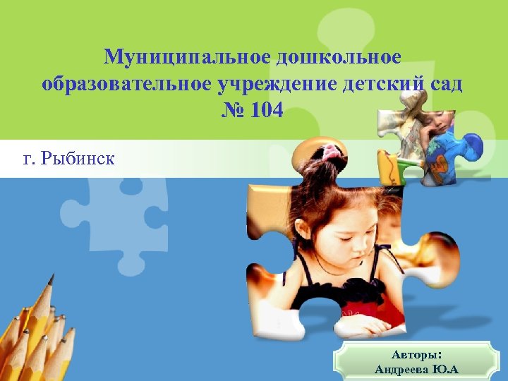 Муниципальное дошкольное образовательное учреждение детский сад № 104 г. Рыбинск Авторы: L/O/G/O Андреева Ю.