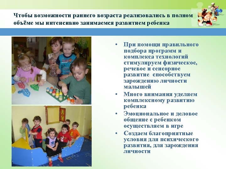 Чтобы возможности раннего возраста реализовались в полном объёме мы интенсивно занимаемся развитием ребенка •