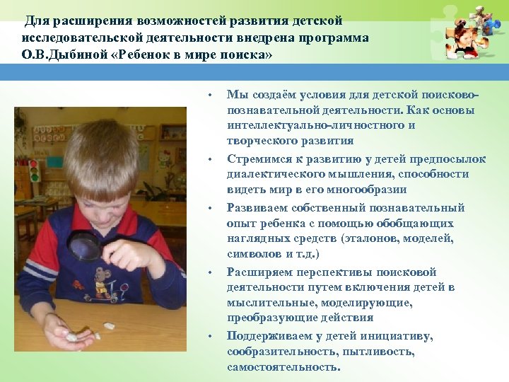 Для расширения возможностей развития детской исследовательской деятельности внедрена программа О. В. Дыбиной «Ребенок в