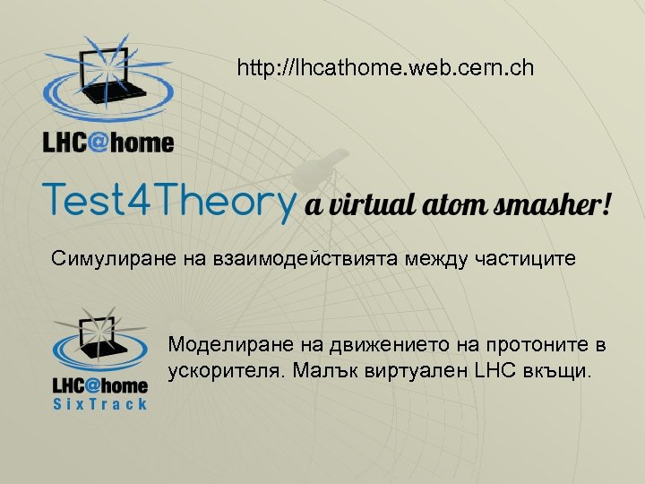 http: //lhcathome. web. cern. ch Симулиране на взаимодействията между частиците Моделиране на движението на