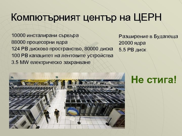 Компютърният център на ЦЕРН 10000 инсталирани сървъра 88000 процесорни ядра 124 PB дисково пространство,