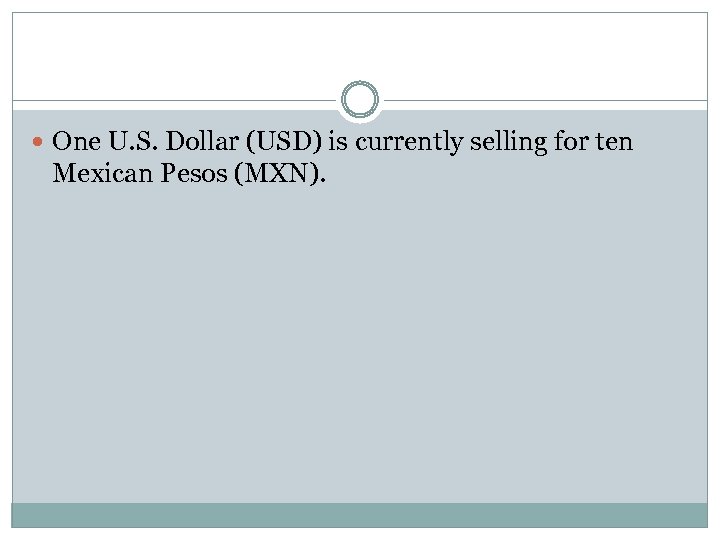  One U. S. Dollar (USD) is currently selling for ten Mexican Pesos (MXN).
