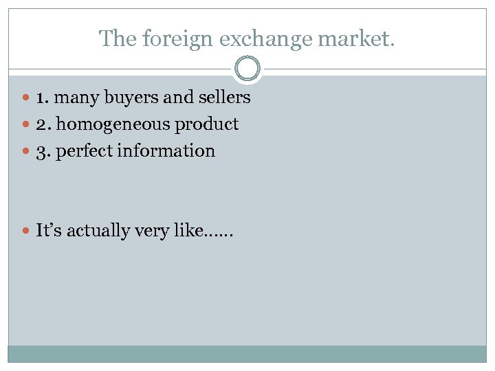 The foreign exchange market. 1. many buyers and sellers 2. homogeneous product 3. perfect
