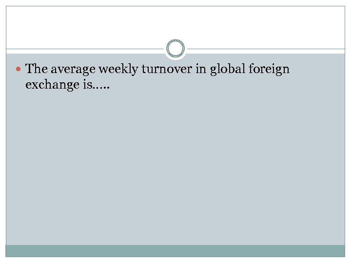  The average weekly turnover in global foreign exchange is…. . 