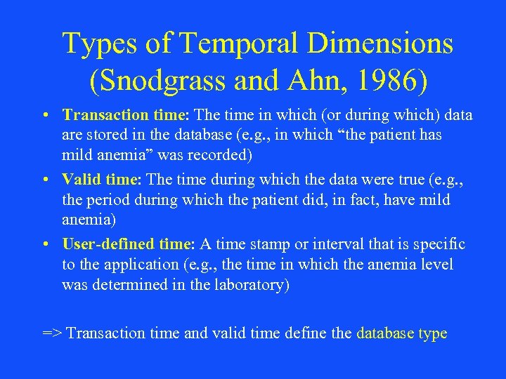 Types of Temporal Dimensions (Snodgrass and Ahn, 1986) • Transaction time: The time in