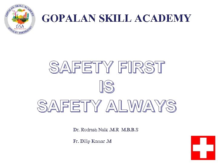 GOPALAN SKILL ACADEMY SAFETY FIRST IS SAFETY ALWAYS Dr. Rudresh Naik. M. R M.