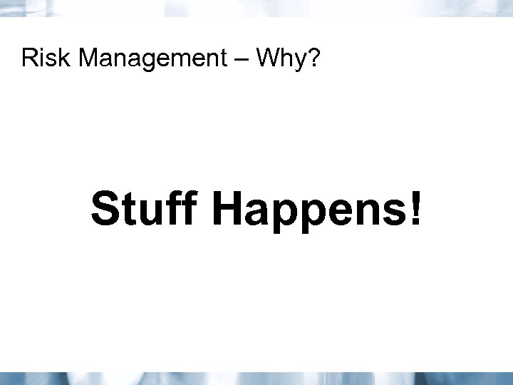 Risk Management – Why? Stuff Happens! 