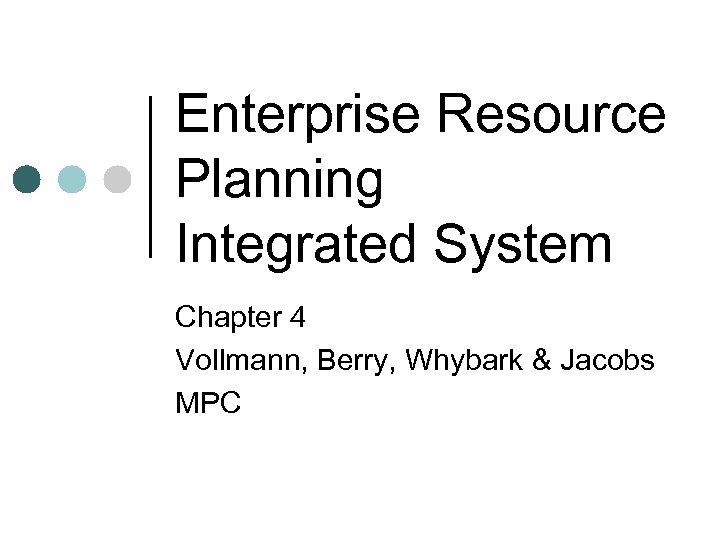 Enterprise Resource Planning Integrated System Chapter 4 Vollmann, Berry, Whybark & Jacobs MPC 