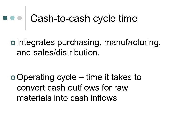 Cash-to-cash cycle time ¢ Integrates purchasing, manufacturing, and sales/distribution. ¢ Operating cycle – time