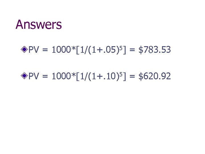 Answers PV = 1000*[1/(1+. 05)5] = $783. 53 PV = 1000*[1/(1+. 10)5] = $620.