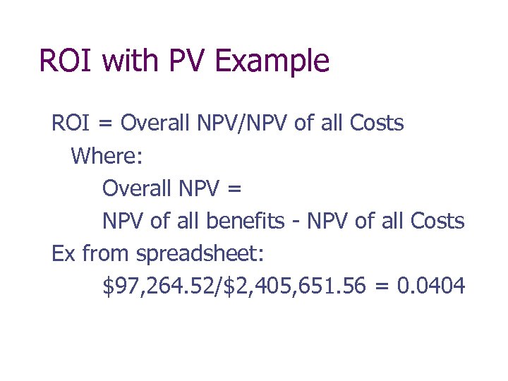 ROI with PV Example ROI = Overall NPV/NPV of all Costs Where: Overall NPV