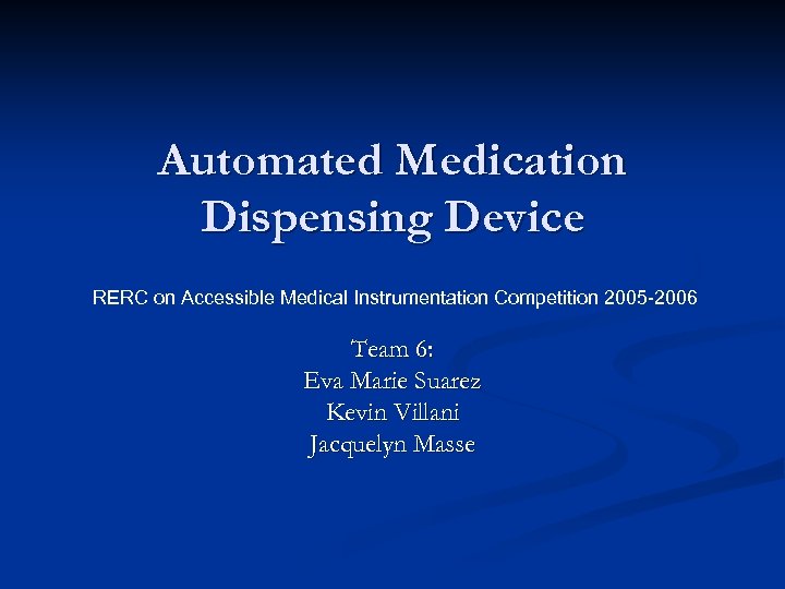 Automated Medication Dispensing Device RERC on Accessible Medical Instrumentation Competition 2005 -2006 Team 6: