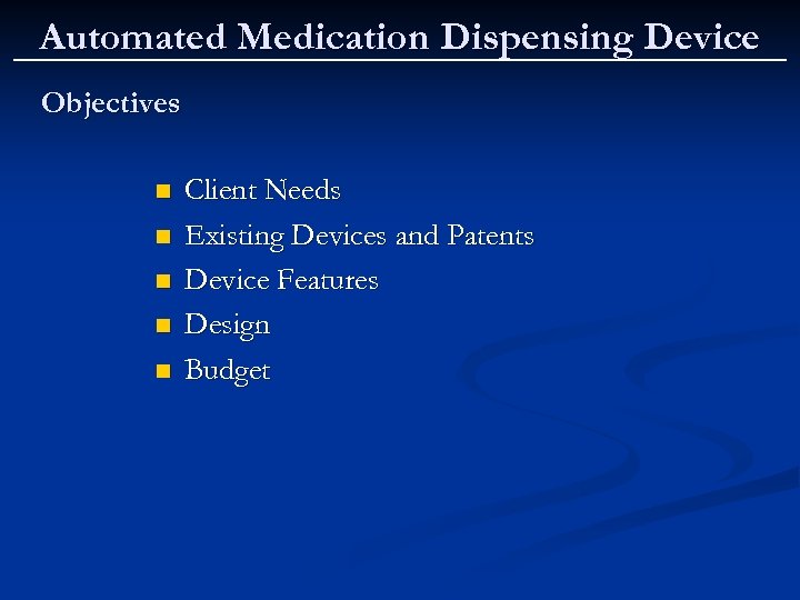 Automated Medication Dispensing Device Objectives n n n Client Needs Existing Devices and Patents