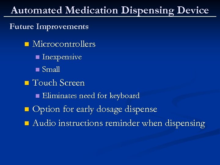 Automated Medication Dispensing Device Future Improvements n Microcontrollers Inexpensive n Small n n Touch